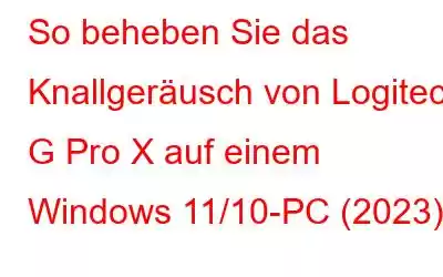 So beheben Sie das Knallgeräusch von Logitech G Pro X auf einem Windows 11/10-PC (2023)