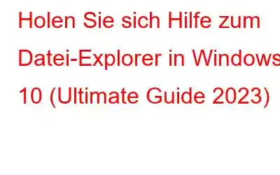 Holen Sie sich Hilfe zum Datei-Explorer in Windows 10 (Ultimate Guide 2023)