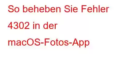 So beheben Sie Fehler 4302 in der macOS-Fotos-App