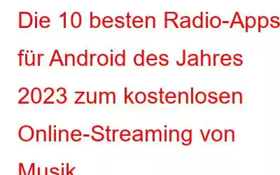 Die 10 besten Radio-Apps für Android des Jahres 2023 zum kostenlosen Online-Streaming von Musik