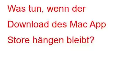 Was tun, wenn der Download des Mac App Store hängen bleibt?