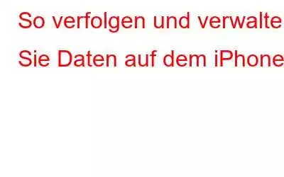 So verfolgen und verwalten Sie Daten auf dem iPhone