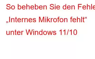 So beheben Sie den Fehler „Internes Mikrofon fehlt“ unter Windows 11/10