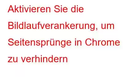 Aktivieren Sie die Bildlaufverankerung, um Seitensprünge in Chrome zu verhindern