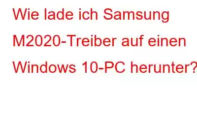 Wie lade ich Samsung M2020-Treiber auf einen Windows 10-PC herunter?