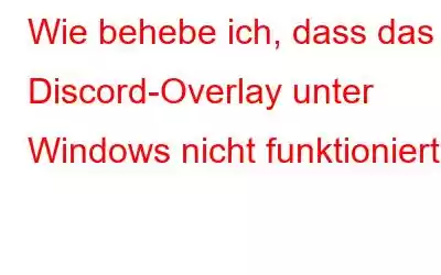 Wie behebe ich, dass das Discord-Overlay unter Windows nicht funktioniert?