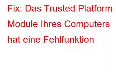 Fix: Das Trusted Platform Module Ihres Computers hat eine Fehlfunktion