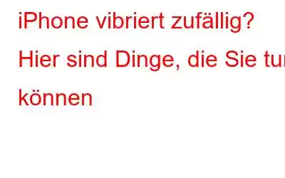 iPhone vibriert zufällig? Hier sind Dinge, die Sie tun können