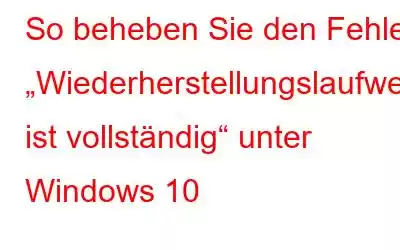 So beheben Sie den Fehler „Wiederherstellungslaufwerk ist vollständig“ unter Windows 10