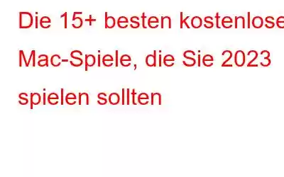 Die 15+ besten kostenlosen Mac-Spiele, die Sie 2023 spielen sollten