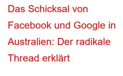 Das Schicksal von Facebook und Google in Australien: Der radikale Thread erklärt