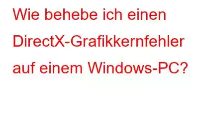 Wie behebe ich einen DirectX-Grafikkernfehler auf einem Windows-PC?