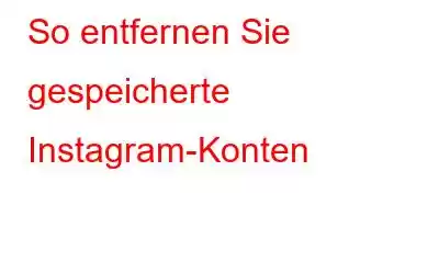 So entfernen Sie gespeicherte Instagram-Konten