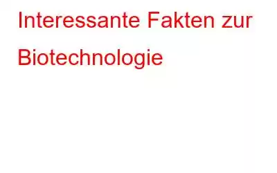 Interessante Fakten zur Biotechnologie