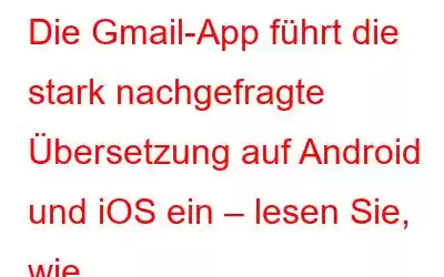 Die Gmail-App führt die stark nachgefragte Übersetzung auf Android und iOS ein – lesen Sie, wie