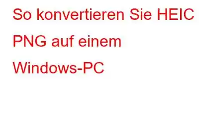 So konvertieren Sie HEIC in PNG auf einem Windows-PC