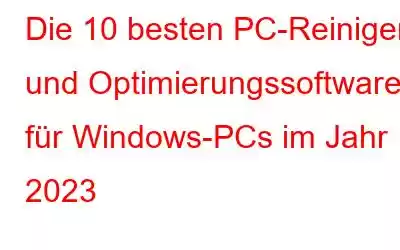 Die 10 besten PC-Reiniger- und Optimierungssoftware für Windows-PCs im Jahr 2023