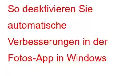 So deaktivieren Sie automatische Verbesserungen in der Fotos-App in Windows