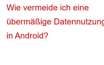 Wie vermeide ich eine übermäßige Datennutzung in Android?