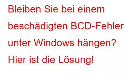 Bleiben Sie bei einem beschädigten BCD-Fehler unter Windows hängen? Hier ist die Lösung!