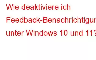 Wie deaktiviere ich Feedback-Benachrichtigungen unter Windows 10 und 11?