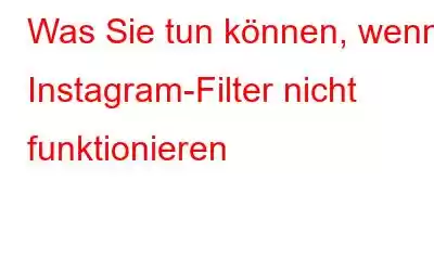 Was Sie tun können, wenn Instagram-Filter nicht funktionieren