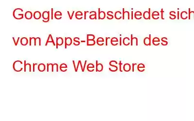 Google verabschiedet sich vom Apps-Bereich des Chrome Web Store