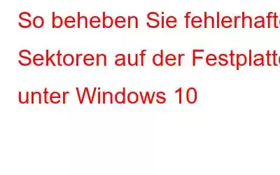 So beheben Sie fehlerhafte Sektoren auf der Festplatte unter Windows 10