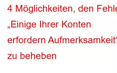 4 Möglichkeiten, den Fehler „Einige Ihrer Konten erfordern Aufmerksamkeit“ zu beheben