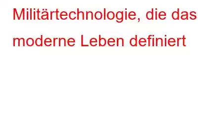 Militärtechnologie, die das moderne Leben definiert