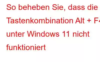 So beheben Sie, dass die Tastenkombination Alt + F4 unter Windows 11 nicht funktioniert