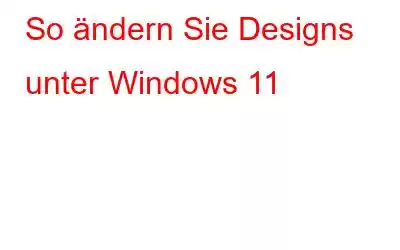 So ändern Sie Designs unter Windows 11