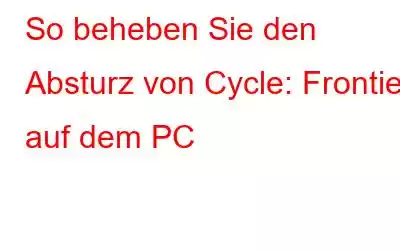 So beheben Sie den Absturz von Cycle: Frontier auf dem PC