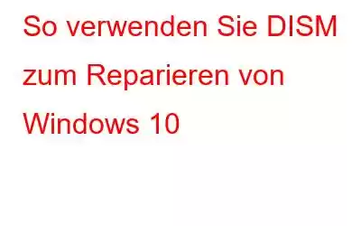 So verwenden Sie DISM zum Reparieren von Windows 10