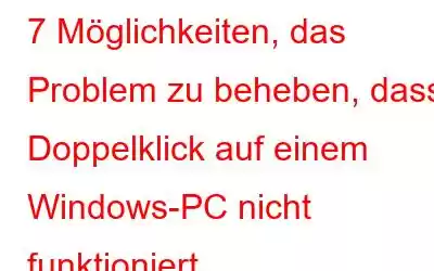 7 Möglichkeiten, das Problem zu beheben, dass Doppelklick auf einem Windows-PC nicht funktioniert