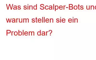 Was sind Scalper-Bots und warum stellen sie ein Problem dar?