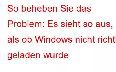 So beheben Sie das Problem: Es sieht so aus, als ob Windows nicht richtig geladen wurde