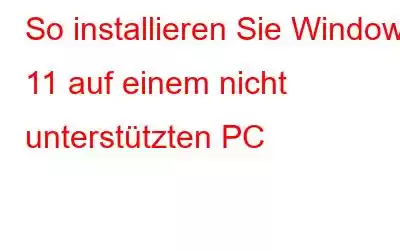 So installieren Sie Windows 11 auf einem nicht unterstützten PC