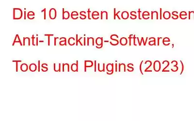 Die 10 besten kostenlosen Anti-Tracking-Software, Tools und Plugins (2023)