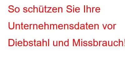 So schützen Sie Ihre Unternehmensdaten vor Diebstahl und Missbrauch!