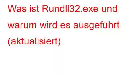 Was ist Rundll32.exe und warum wird es ausgeführt (aktualisiert)