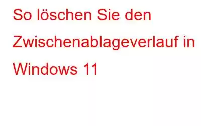 So löschen Sie den Zwischenablageverlauf in Windows 11