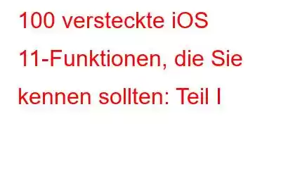 100 versteckte iOS 11-Funktionen, die Sie kennen sollten: Teil I