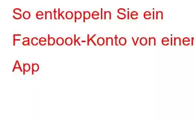 So entkoppeln Sie ein Facebook-Konto von einer App