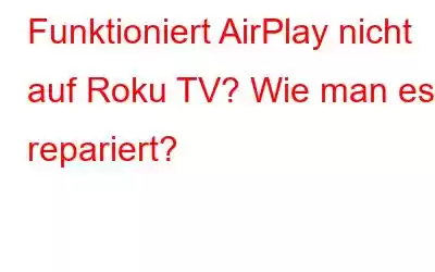 Funktioniert AirPlay nicht auf Roku TV? Wie man es repariert?