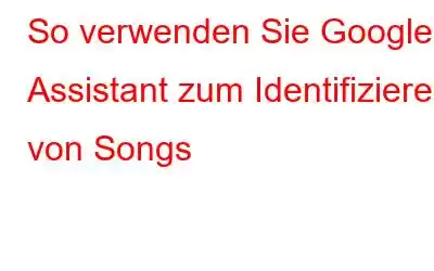 So verwenden Sie Google Assistant zum Identifizieren von Songs