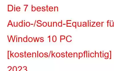 Die 7 besten Audio-/Sound-Equalizer für Windows 10 PC [kostenlos/kostenpflichtig] 2023