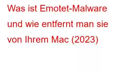 Was ist Emotet-Malware und wie entfernt man sie von Ihrem Mac (2023)