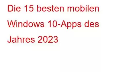 Die 15 besten mobilen Windows 10-Apps des Jahres 2023