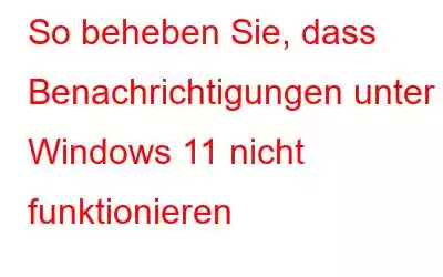 So beheben Sie, dass Benachrichtigungen unter Windows 11 nicht funktionieren